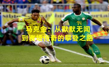 马克金：从默默无闻到赛场传奇的攀登之路