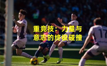 重竞技:力量与意志的终极碰撞