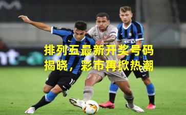 排列五最新开奖号码揭晓，彩市再掀热潮