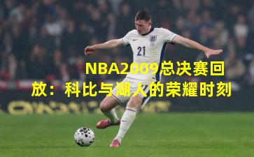 NBA2009总决赛回放:科比与湖人的荣耀时刻
