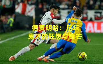 德贾明哈：足坛鬼才的狂想与锋芒