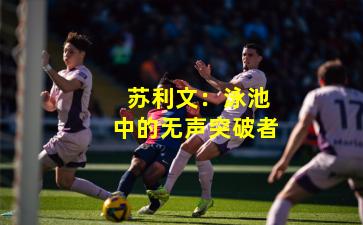  苏利文：泳池中的无声突破者