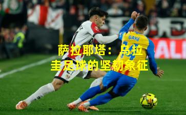 萨拉耶塔：乌拉圭足球的坚韧象征