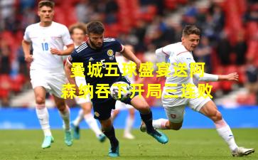 曼城五球盛宴送阿森纳吞下开局三连败