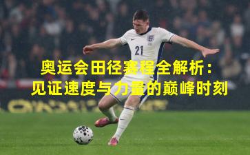 奥运会田径赛程全解析：见证速度与力量的巅峰时刻