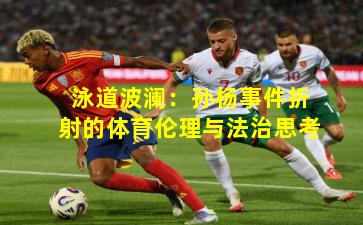 泳道波澜：孙杨事件折射的体育伦理与法治思考