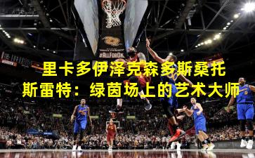  里卡多伊泽克森多斯桑托斯雷特：绿茵场上的艺术大师