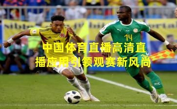 中国体育直播高清直播应用引领观赛新风尚