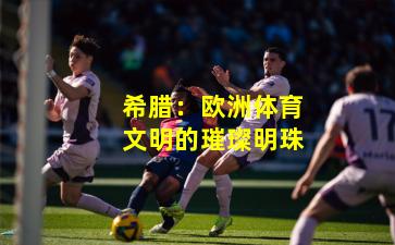 希腊：欧洲体育文明的璀璨明珠