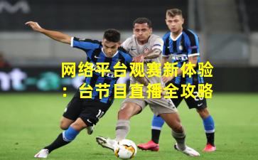 网络平台观赛新体验：台节目直播全攻略
