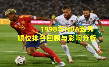 1998年NBA选秀顺位排名回顾与影响分析