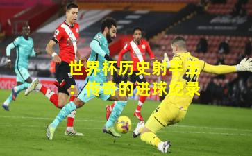 世界杯历史射手王：传奇的进球纪录
